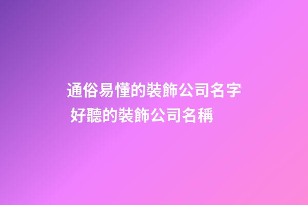 通俗易懂的裝飾公司名字 好聽的裝飾公司名稱